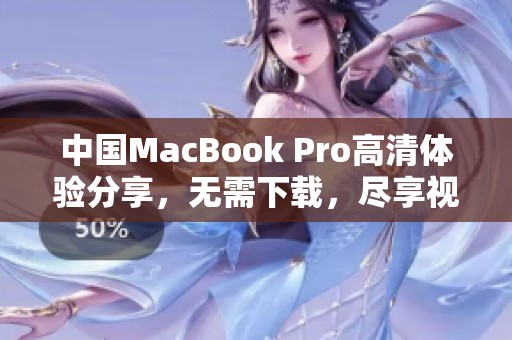 中国MacBook Pro高清体验分享，无需下载，尽享视觉盛宴