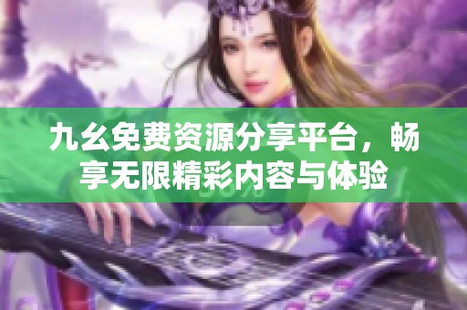 九幺免费资源分享平台，畅享无限精彩内容与体验