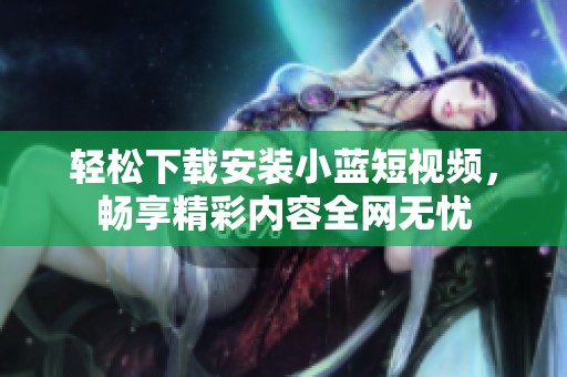 轻松下载安装小蓝短视频，畅享精彩内容全网无忧