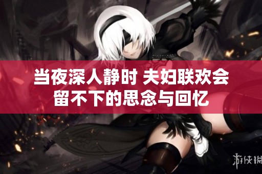 当夜深人静时 夫妇联欢会留不下的思念与回忆