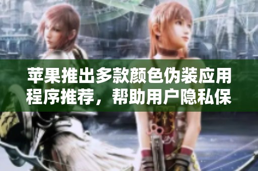 苹果推出多款颜色伪装应用程序推荐，帮助用户隐私保护