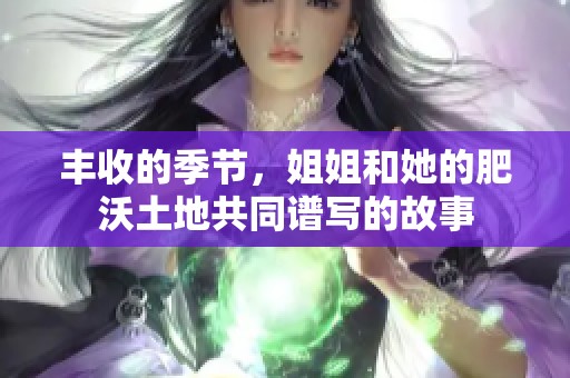 丰收的季节，姐姐和她的肥沃土地共同谱写的故事