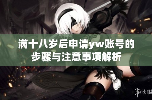 满十八岁后申请yw账号的步骤与注意事项解析