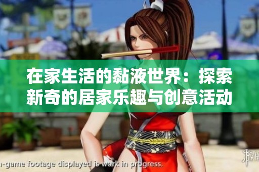 在家生活的黏液世界：探索新奇的居家乐趣与创意活动