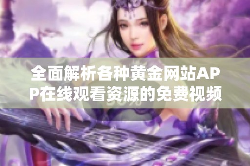 全面解析各种黄金网站APP在线观看资源的免费视频合集