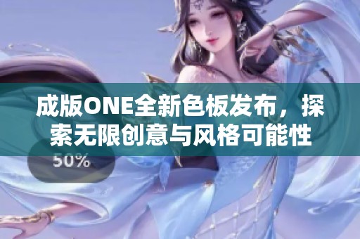 成版ONE全新色板发布，探索无限创意与风格可能性