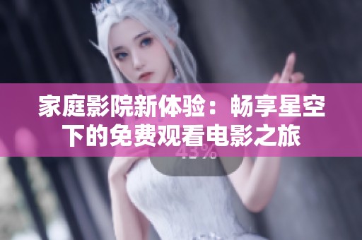家庭影院新体验：畅享星空下的免费观看电影之旅