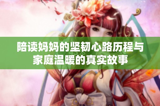陪读妈妈的坚韧心路历程与家庭温暖的真实故事