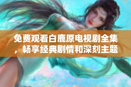 免费观看白鹿原电视剧全集，畅享经典剧情和深刻主题