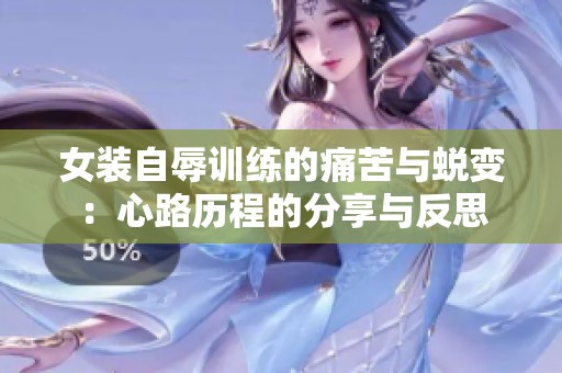 女装自辱训练的痛苦与蜕变：心路历程的分享与反思