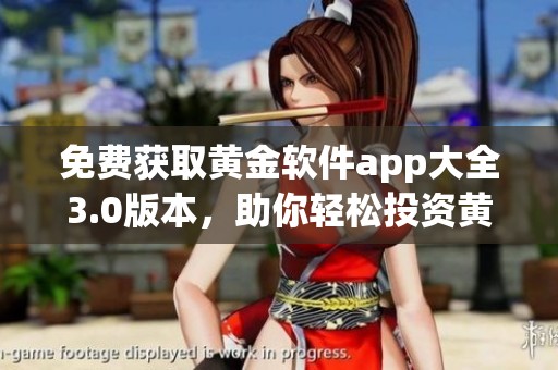 免费获取黄金软件app大全3.0版本，助你轻松投资黄金