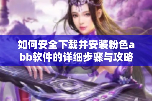 如何安全下载并安装粉色abb软件的详细步骤与攻略