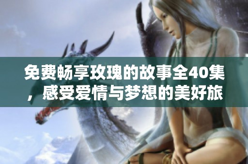 免费畅享玫瑰的故事全40集，感受爱情与梦想的美好旅程