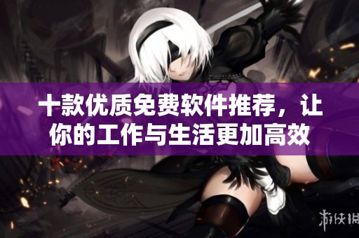 十款优质免费软件推荐，让你的工作与生活更加高效