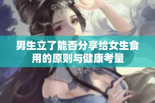 男生立了能否分享给女生食用的原则与健康考量