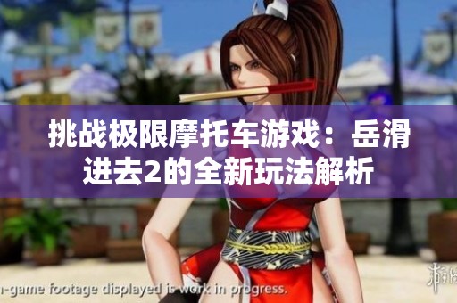 挑战极限摩托车游戏：岳滑进去2的全新玩法解析