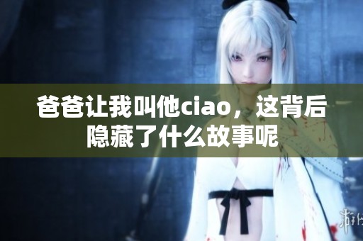爸爸让我叫他ciao，这背后隐藏了什么故事呢