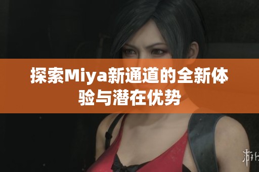 探索Miya新通道的全新体验与潜在优势