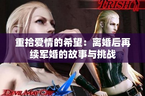 重拾爱情的希望：离婚后再续军婚的故事与挑战