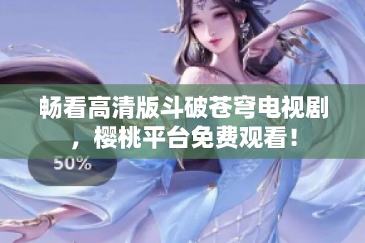 畅看高清版斗破苍穹电视剧，樱桃平台免费观看！