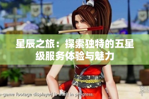 星辰之旅：探索独特的五星级服务体验与魅力