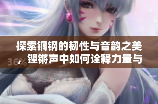 探索铜钢的韧性与音韵之美，铿锵声中如何诠释力量与艺术