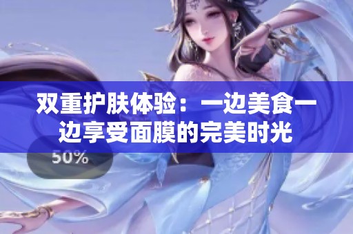 双重护肤体验：一边美食一边享受面膜的完美时光
