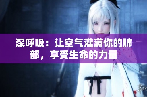 深呼吸：让空气灌满你的肺部，享受生命的力量