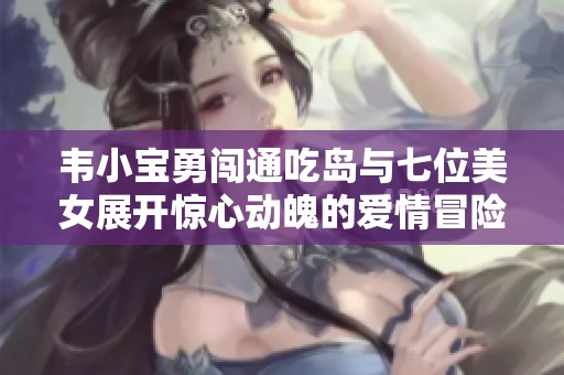 韦小宝勇闯通吃岛与七位美女展开惊心动魄的爱情冒险