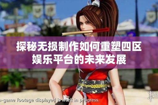 探秘无损制作如何重塑四区娱乐平台的未来发展