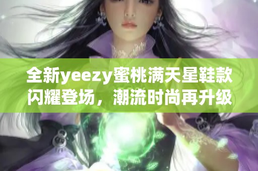 全新yeezy蜜桃满天星鞋款闪耀登场，潮流时尚再升级