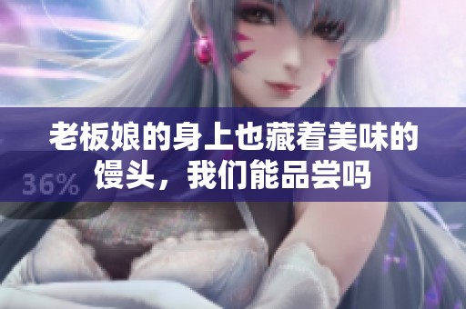 老板娘的身上也藏着美味的馒头，我们能品尝吗