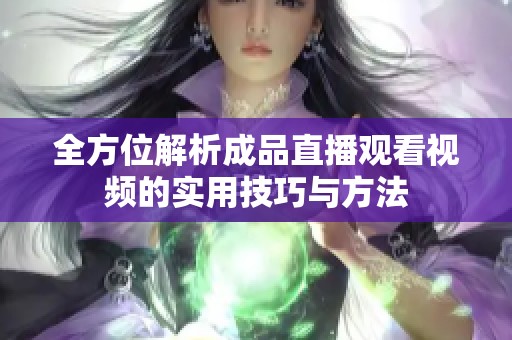 全方位解析成品直播观看视频的实用技巧与方法