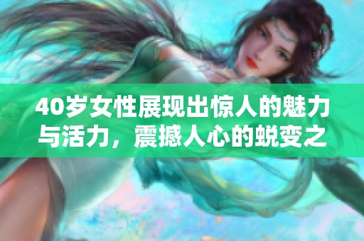40岁女性展现出惊人的魅力与活力，震撼人心的蜕变之路