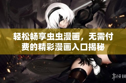 轻松畅享虫虫漫画，无需付费的精彩漫画入口揭秘