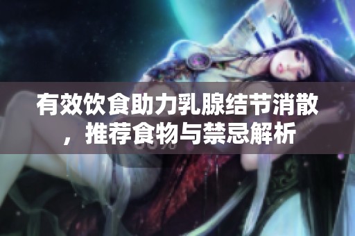 有效饮食助力乳腺结节消散，推荐食物与禁忌解析