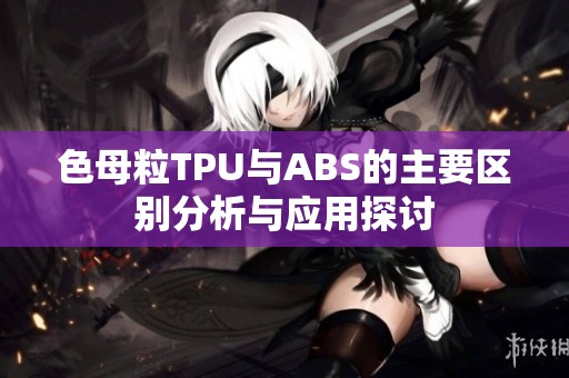 色母粒TPU与ABS的主要区别分析与应用探讨