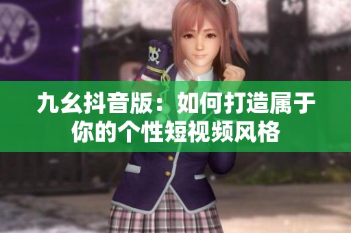 九幺抖音版：如何打造属于你的个性短视频风格