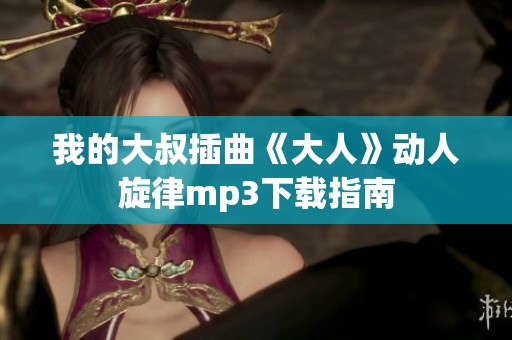 我的大叔插曲《大人》动人旋律mp3下载指南