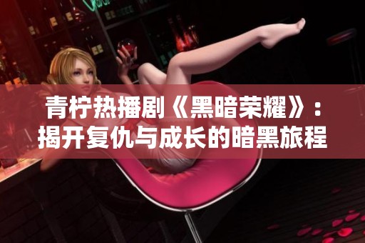 青柠热播剧《黑暗荣耀》：揭开复仇与成长的暗黑旅程