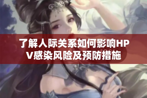 了解人际关系如何影响HPV感染风险及预防措施
