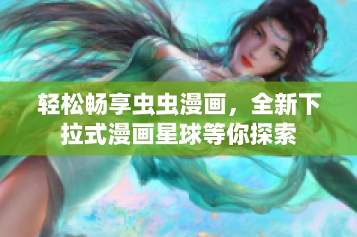 轻松畅享虫虫漫画，全新下拉式漫画星球等你探索