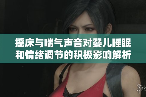 摇床与喘气声音对婴儿睡眠和情绪调节的积极影响解析