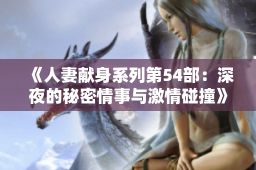 《人妻献身系列第54部：深夜的秘密情事与激情碰撞》