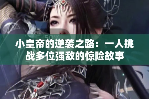 小皇帝的逆袭之路：一人挑战多位强敌的惊险故事