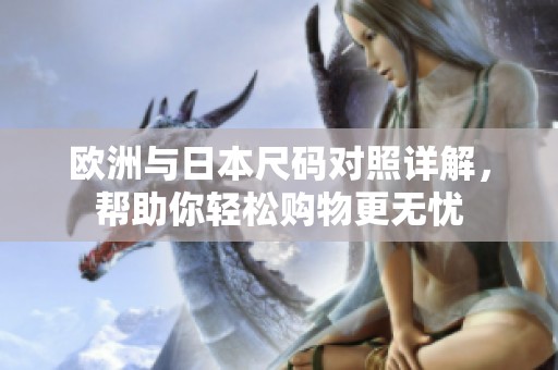 欧洲与日本尺码对照详解，帮助你轻松购物更无忧