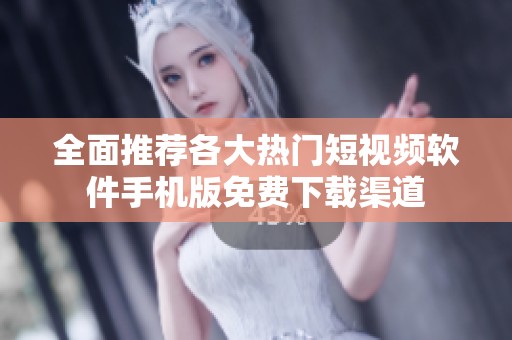 全面推荐各大热门短视频软件手机版免费下载渠道