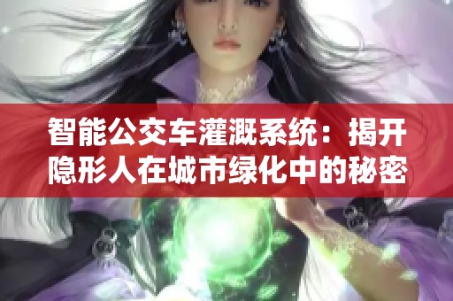 智能公交车灌溉系统：揭开隐形人在城市绿化中的秘密