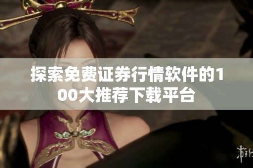 探索免费证券行情软件的100大推荐下载平台
