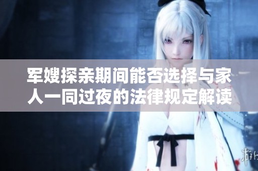 军嫂探亲期间能否选择与家人一同过夜的法律规定解读